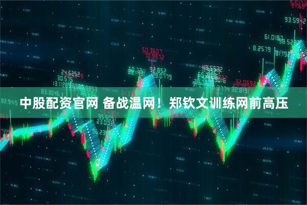 中股配资官网 备战温网！郑钦文训练网前高压