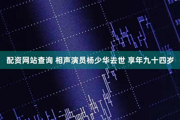 配资网站查询 相声演员杨少华去世 享年九十四岁