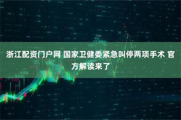 浙江配资门户网 国家卫健委紧急叫停两项手术 官方解读来了