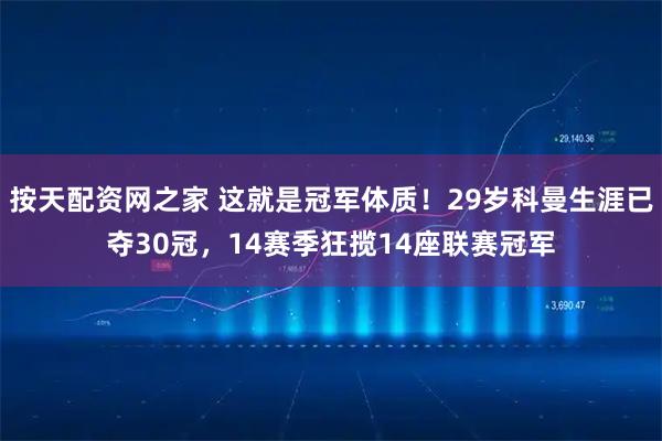 按天配资网之家 这就是冠军体质！29岁科曼生涯已夺30冠，14赛季狂揽14座联赛冠军