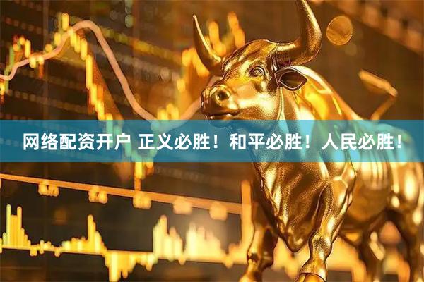 网络配资开户 正义必胜！和平必胜！人民必胜！